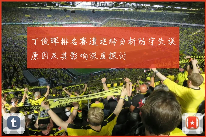 丁俊晖排名赛遭逆转分析防守失误原因及其影响深度探讨