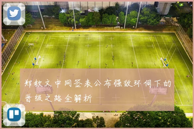 郑钦文中网签表公布强敌环伺下的晋级之路全解析