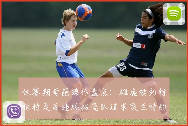 休赛期奇葩操作盘点：雄鹿续约特伦特是否违规拓荒队追求莫兰特的深意何在